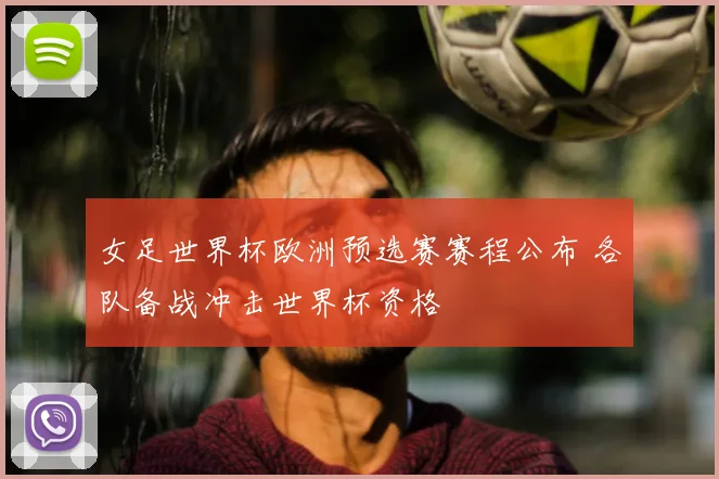 女足世界杯欧洲预选赛赛程公布 各队备战冲击世界杯资格
