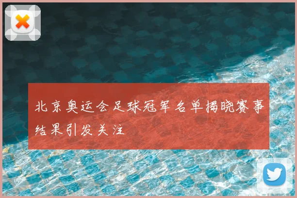 北京奥运会足球冠军名单揭晓赛事结果引发关注