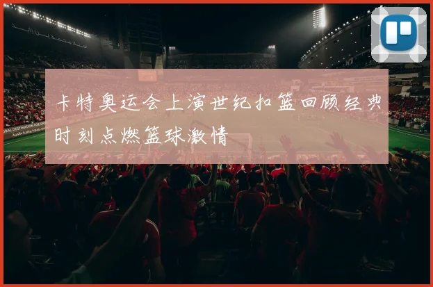 卡特奥运会上演世纪扣篮回顾经典时刻点燃篮球激情