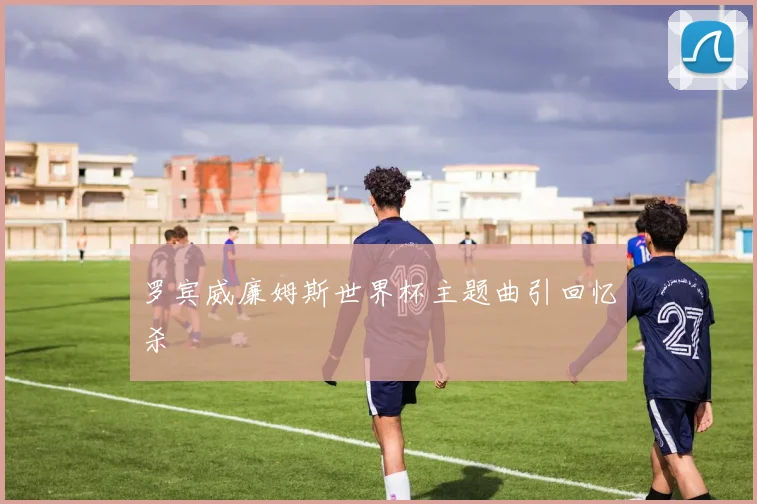 罗宾威廉姆斯世界杯主题曲引回忆杀