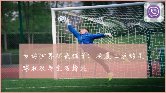 专访世界杯夜猫子:凌晨三点的足球狂欢与生活挣扎