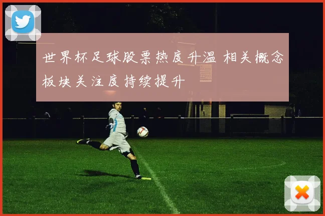 世界杯足球股票热度升温 相关概念板块关注度持续提升