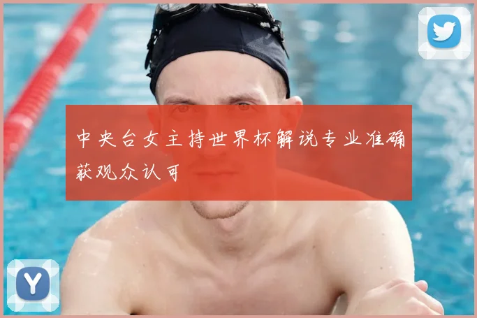 中央台女主持世界杯解说专业准确获观众认可