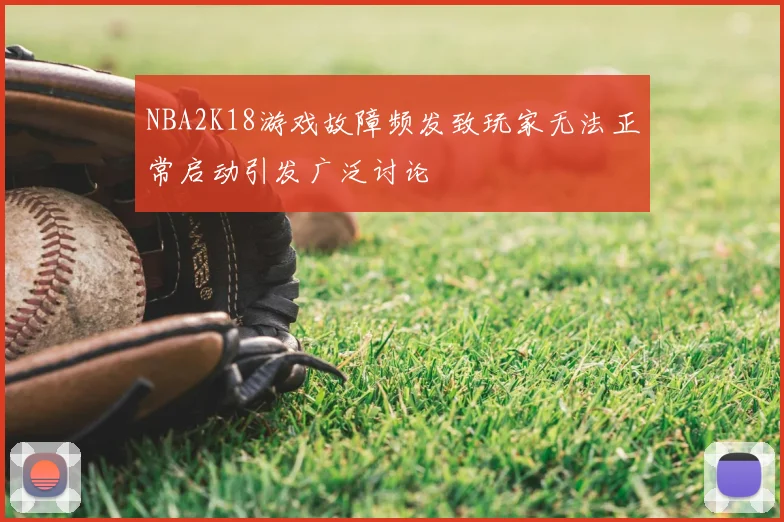 NBA2K18游戏故障频发致玩家无法正常启动引发广泛讨论