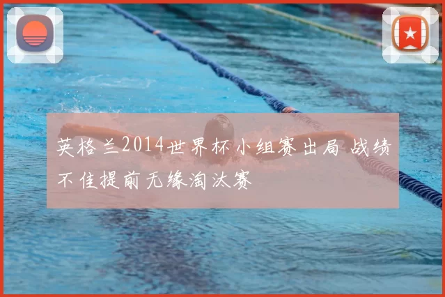 英格兰2014世界杯小组赛出局 战绩不佳提前无缘淘汰赛