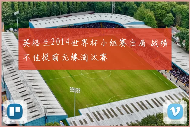 英格兰2014世界杯小组赛出局 战绩不佳提前无缘淘汰赛
